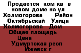 Продается 3ком.кв. в новом доме на ул. Холмогорова 81 › Район ­ Октябрьский › Улица ­ Холмогорова › Дом ­ 81 › Общая площадь ­ 88 › Цена ­ 5 000 000 - Удмуртская респ., Ижевск г. Недвижимость » Квартиры продажа   